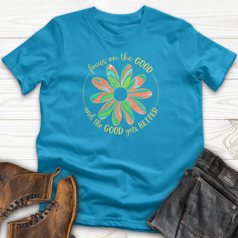 Focus On The Good And The Good Gets Better T-Shirt