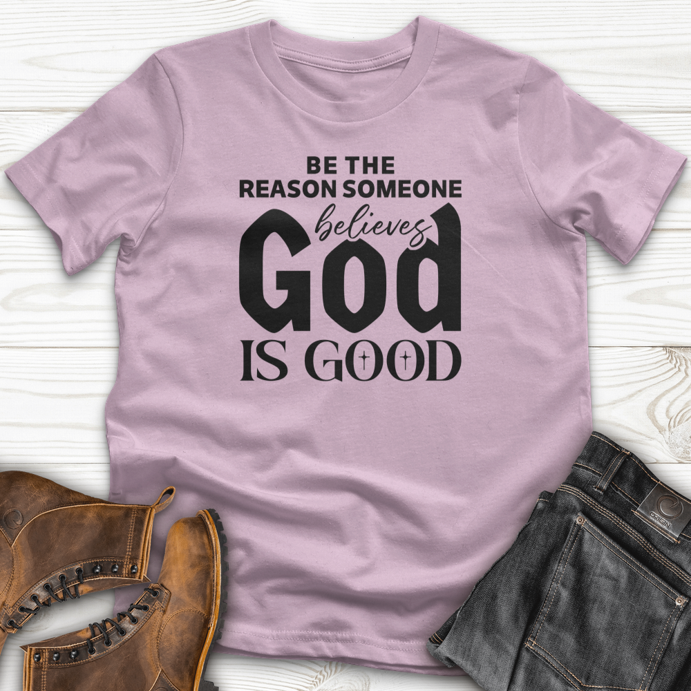 Be The Reason Someone Believes God Is Good T-Shirt