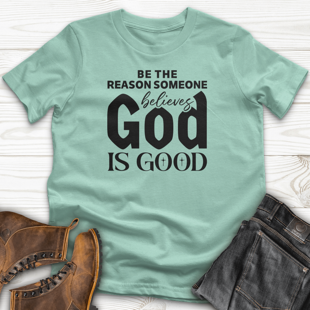Be The Reason Someone Believes God Is Good T-Shirt