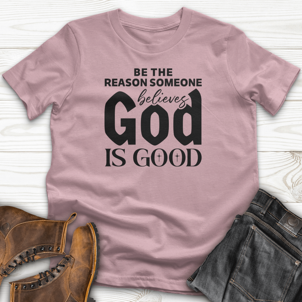 Be The Reason Someone Believes God Is Good T-Shirt