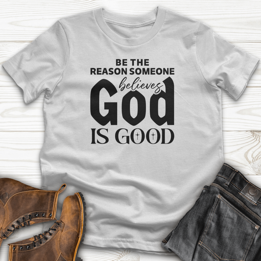 Be The Reason Someone Believes God Is Good T-Shirt
