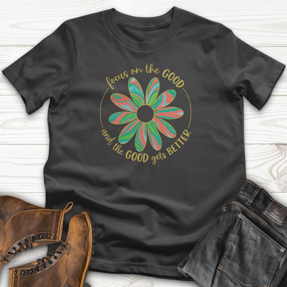 Focus On The Good And The Good Gets Better T-Shirt